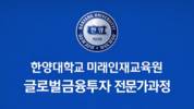 한양대 미래인재교육원, ‘글로벌 금융투자 전문가과정’ 개강